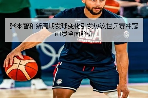 张本智和新周期发球变化引发热议世乒赛冲冠前景全面解析